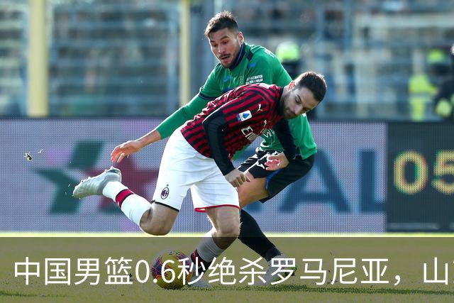 中国男篮0.6秒绝杀罗马尼亚，山东小将再立新功，新赛季必进一队